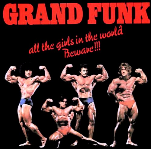 really Grand Funk? not sure this is what the girls go for these days.
